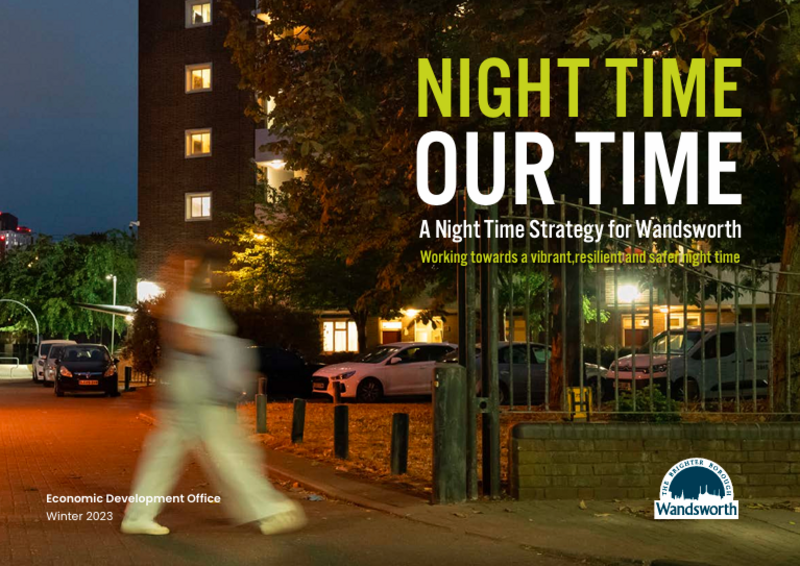 This Night Time Strategy for Wandsworth sets out the Borough’s strategic vision for the evening and night-time which will help shape, influence and link with wider strategies and policies across the Council. It provides guidance for the Council, partner organisations and businesses to ensure the night-time economy in the borough is encouraged to grow, whilst ensuring it is sustainable, reflects the needs of local residents, businesses and workers and is inclusive to all.&nbsp;The Strategy supports wider Council priorities to create a more just and fairer borough with its focus on improving the night-time experience for all, taking into account the residents that often feel the negative impacts of the night-time economy too. It recognises the importance of safe neighbourhoods at night as well as during the day, the foundation for a successful night-time economy. Listening to the experience of night-time workers and other participants has brought fresh insight into the preparation of this strategy. &nbsp;Providing a voice for those involved in the night-time economy is an important principle for taking its recommendations forward.&nbsp;